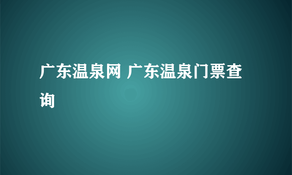 广东温泉网 广东温泉门票查询