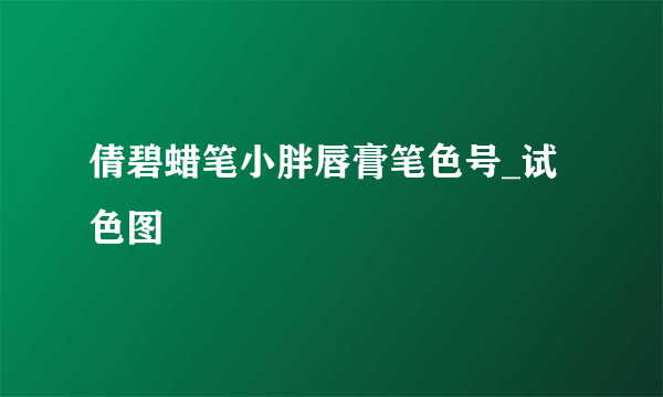 倩碧蜡笔小胖唇膏笔色号_试色图