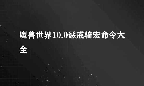 魔兽世界10.0惩戒骑宏命令大全