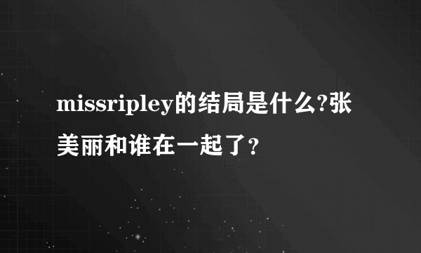 missripley的结局是什么?张美丽和谁在一起了？