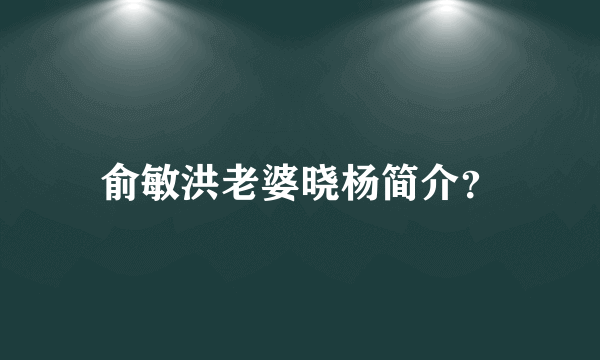 俞敏洪老婆晓杨简介？