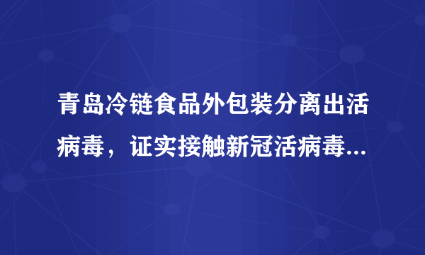 青岛冷链食品外包装分离出活病毒，证实接触新冠活病毒污染的外包装可导致感染，会有哪些影响？该如何预防？