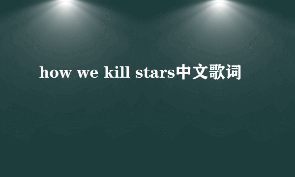 how we kill stars中文歌词