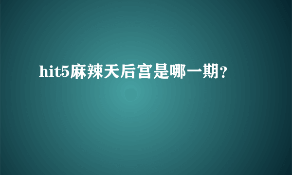 hit5麻辣天后宫是哪一期？