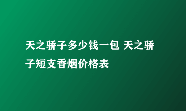 天之骄子多少钱一包 天之骄子短支香烟价格表