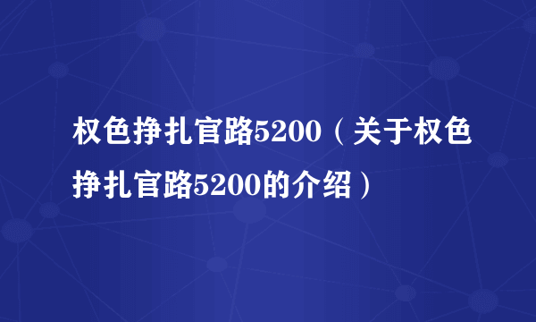 权色挣扎官路5200（关于权色挣扎官路5200的介绍）