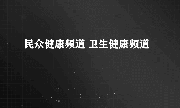 民众健康频道 卫生健康频道