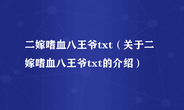 二嫁嗜血八王爷txt（关于二嫁嗜血八王爷txt的介绍）