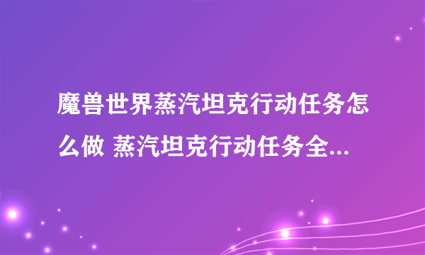 魔兽世界蒸汽坦克行动任务怎么做 蒸汽坦克行动任务全流程攻略