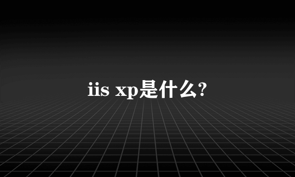 iis xp是什么?