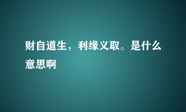 财自道生，利缘义取。是什么意思啊