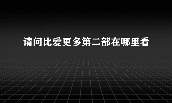 请问比爱更多第二部在哪里看