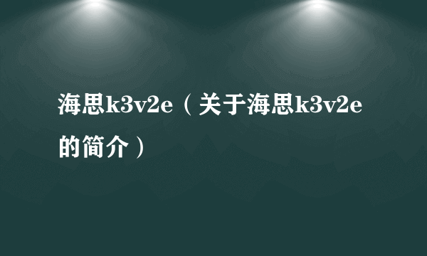 海思k3v2e（关于海思k3v2e的简介）