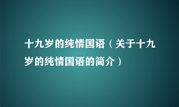 十九岁的纯情国语（关于十九岁的纯情国语的简介）