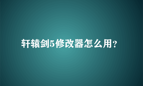 轩辕剑5修改器怎么用？