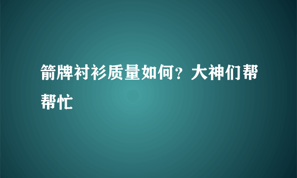 箭牌衬衫质量如何？大神们帮帮忙