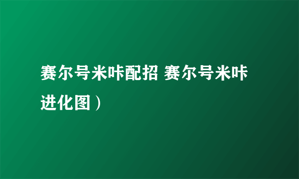 赛尔号米咔配招 赛尔号米咔进化图）