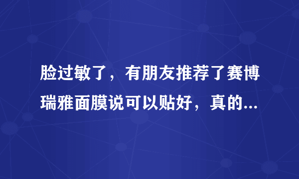 脸过敏了，有朋友推荐了赛博瑞雅面膜说可以贴好，真的有用吗？