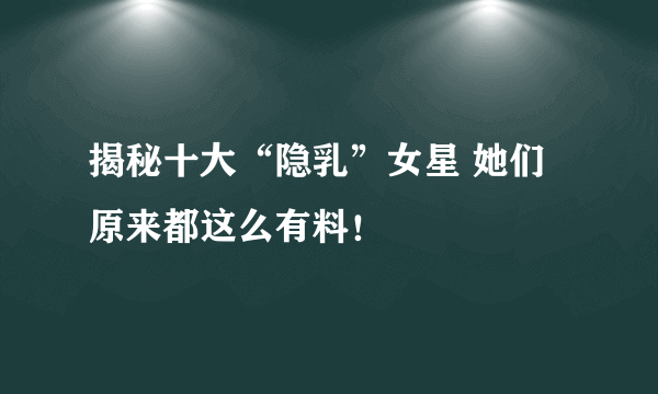 揭秘十大“隐乳”女星 她们原来都这么有料！