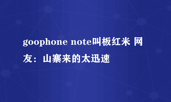 goophone note叫板红米 网友：山寨来的太迅速