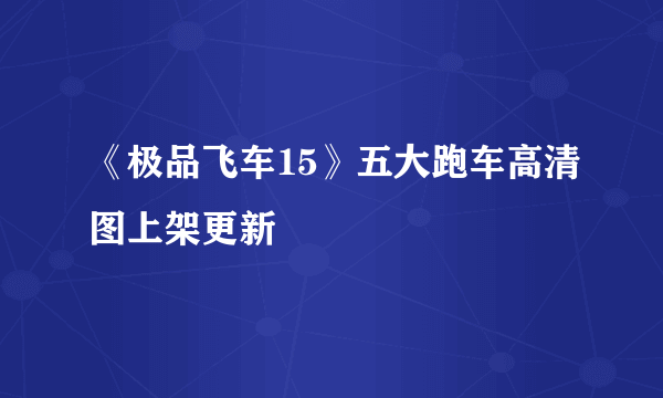 《极品飞车15》五大跑车高清图上架更新