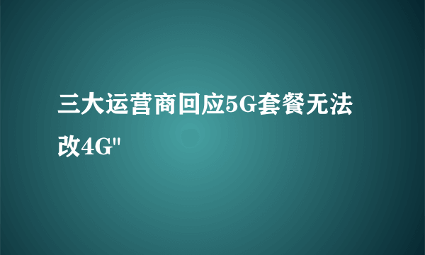 三大运营商回应5G套餐无法改4G