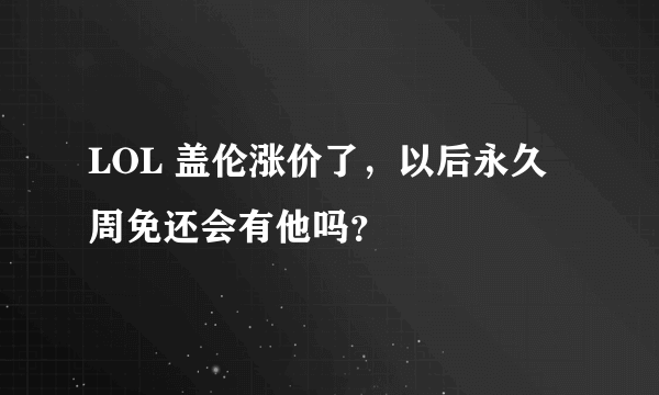 LOL 盖伦涨价了，以后永久周免还会有他吗？