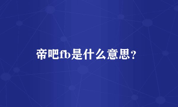 帝吧fb是什么意思？