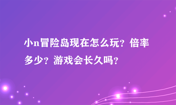 小n冒险岛现在怎么玩？倍率多少？游戏会长久吗？