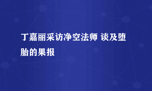 丁嘉丽采访净空法师 谈及堕胎的果报