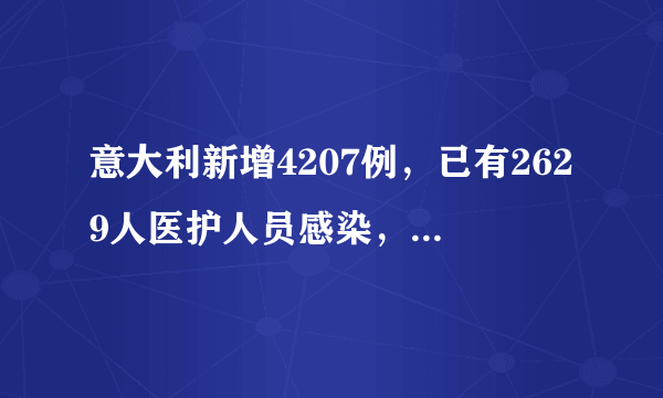 意大利新增4207例，已有2629人医护人员感染，全球破20万