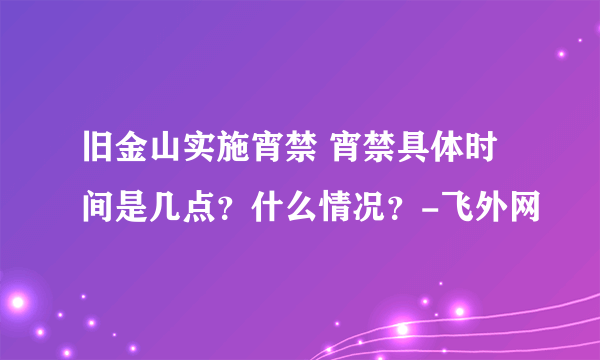 旧金山实施宵禁 宵禁具体时间是几点？什么情况？-飞外网