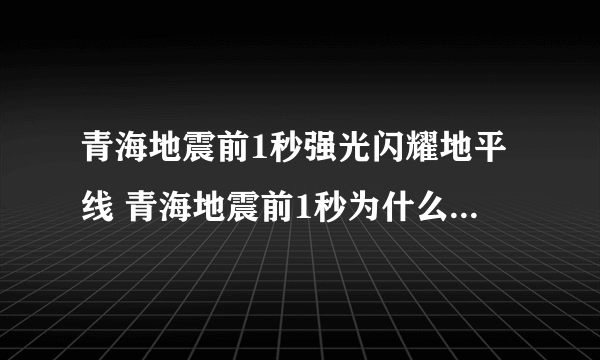 青海地震前1秒强光闪耀地平线 青海地震前1秒为什么会出现强光