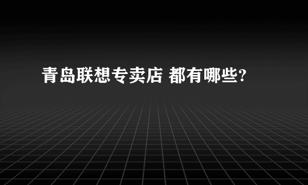 青岛联想专卖店 都有哪些?