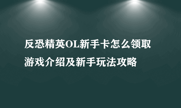 反恐精英OL新手卡怎么领取 游戏介绍及新手玩法攻略