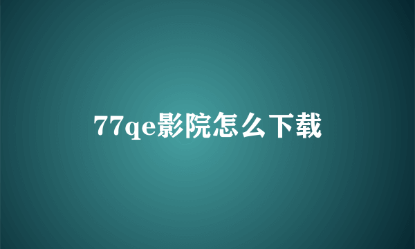 77qe影院怎么下载