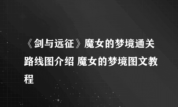 《剑与远征》魔女的梦境通关路线图介绍 魔女的梦境图文教程