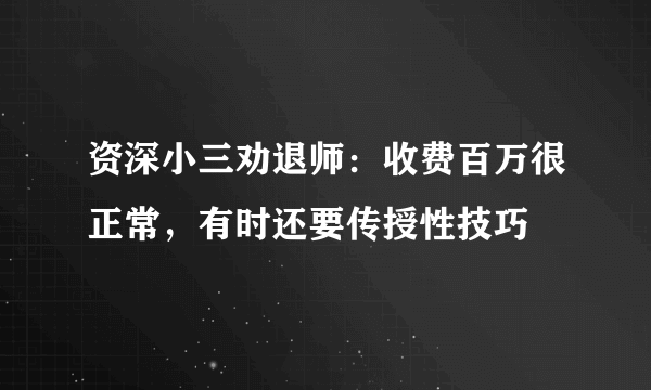 资深小三劝退师：收费百万很正常，有时还要传授性技巧