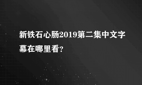 新铁石心肠2019第二集中文字幕在哪里看？