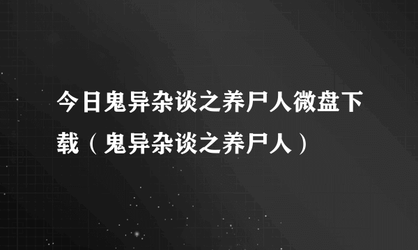 今日鬼异杂谈之养尸人微盘下载（鬼异杂谈之养尸人）