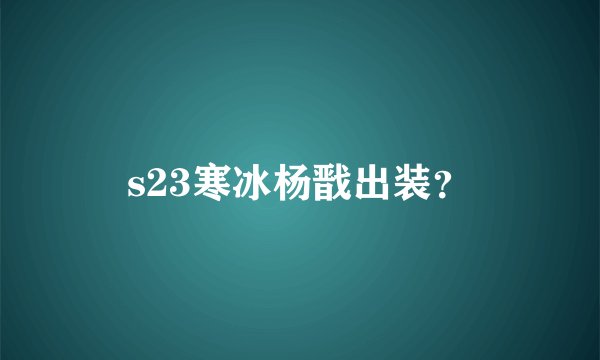 s23寒冰杨戬出装？