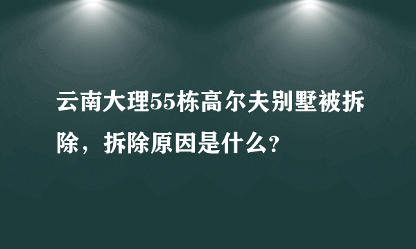 云南大理55栋高尔夫别墅被拆除，拆除原因是什么？