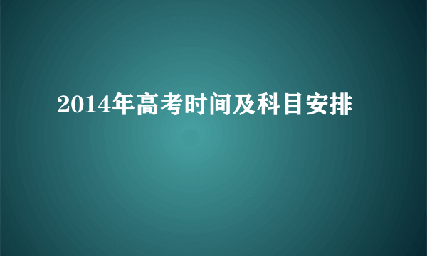 2014年高考时间及科目安排