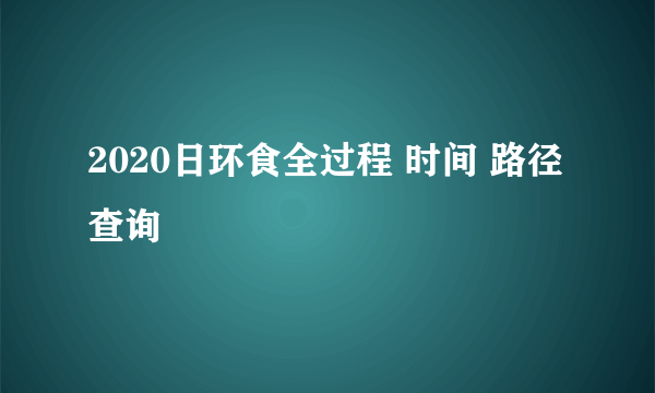 2020日环食全过程 时间 路径查询