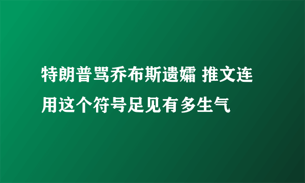 特朗普骂乔布斯遗孀 推文连用这个符号足见有多生气