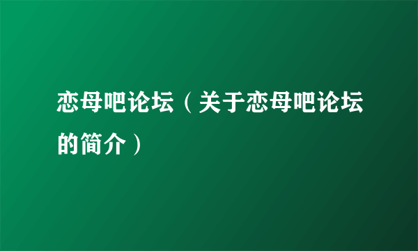 恋母吧论坛（关于恋母吧论坛的简介）