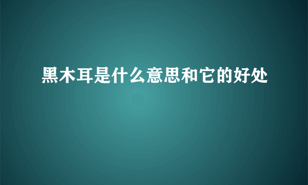 黑木耳是什么意思和它的好处