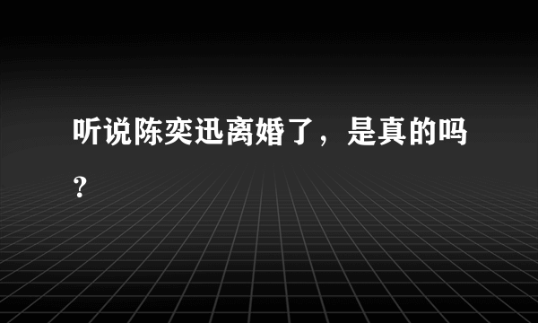 听说陈奕迅离婚了，是真的吗？