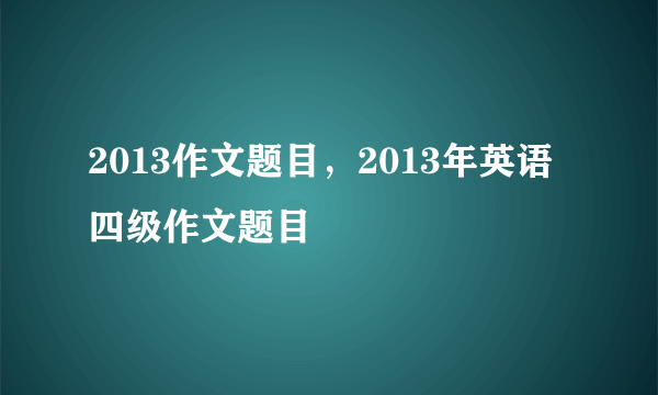 2013作文题目，2013年英语四级作文题目