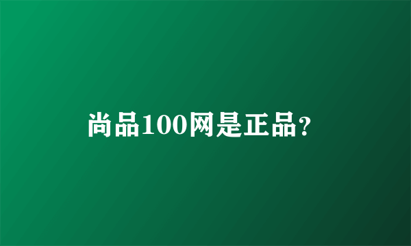 尚品100网是正品？